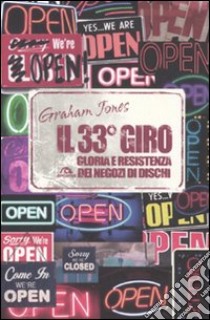 Il 33° giro. Gloria e resistenza dei negozi di dischi libro di Jones Graham