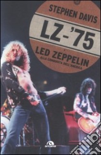 LZ-'75. I Led Zeppelin alla conquista dell'America libro di Davis Stephen