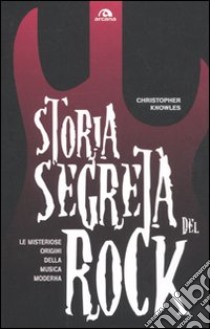 Storia segreta del rock. Le misteriose origini della musica moderna libro di Knowles Cristopher