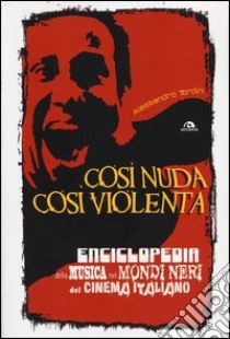 Così nuda così violenta. Enciclopedia della musica nei mondi neri del cinema italiano libro di Tordini Alessandro