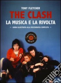 The Clash. La musica e la rivolta. Guida illustrata alla discografia completa libro di Fletcher Tony