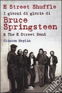 E Street Shuffle. I giorni di gloria di Bruce Springsteen & the E Street Band libro di Heylin Clinton