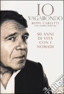 Io vagabondo. 50 anni di vita con i Nomadi libro di Carletti Beppe; Morandi Andrea