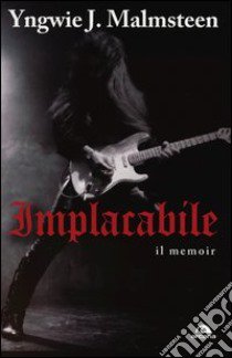 Implacabile. Il memoir libro di Malmsteen Yngwie J.