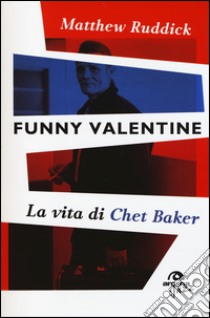 Funny Valentine. La vita di Chet Baker libro di Ruddick Matthew