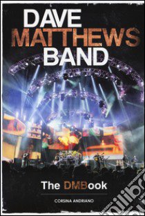 Dave Matthews Band. The DMBook libro di Andriano Corsina