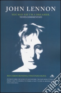 John Lennon. You may say I'm a dreamer. Testi commentati libro di Russino Riccardo; Oliva Vincenzo