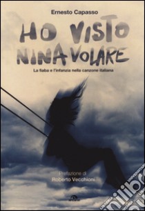 Ho visto Nina volare. La fiaba e l'infanzia nella canzone italiana libro di Capasso Ernesto