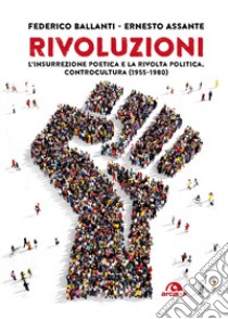 Rivoluzioni. L'insurrezione poetica e la rivolta politica. Controcultura (1955-1980) libro di Ballanti Federico; Assante Ernesto