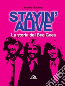 Stayin' alive. La storia dei Bee Gees libro di Maiorano Roberta