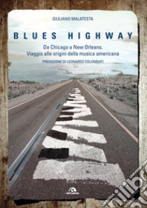 Blues highway. Da Chicago a New Orleans. Viaggio alle origini della musica americana libro di Malatesta Giuliano