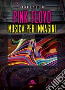 Pink Floyd. Musica per immagini. Ediz. a colori libro di Pedicini Antonio