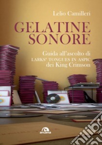 Gelatine sonore. Guida all'ascolto di Larks' tongues in Aspic dei King Crimson libro di Camilleri Lelio