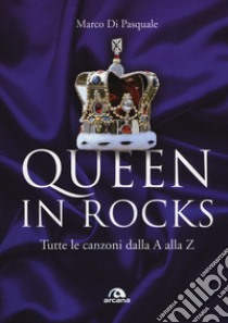 Queen in Rocks. Tutte le canzoni dalla A alla Z libro di Di Pasquale Marco