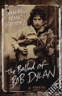 The ballad of Bob Dylan libro di Epstein Daniel M.