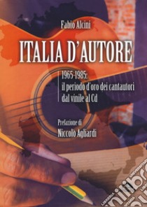 Italia d'autore. 1965-1985: il periodo d'oro dei cantautori dal vinile al Cd libro di Alcini Fabio