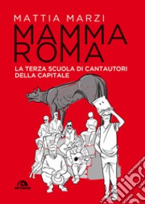 Mamma Roma. La terza scuola di cantautori della capitale libro di Marzi Mattia