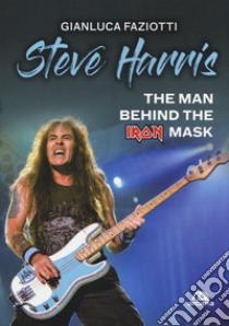 Steve Harris. The man behind the Iron Mask libro di Faziotti Gianluca