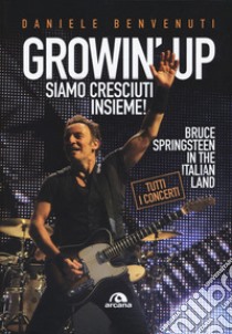 Growin' up. Siamo cresciuti insieme. Bruce Springsteen in the Italian land libro di Benvenuti Daniele