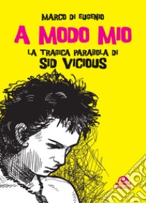 A modo mio. La tragica parabola di Sid Vicious libro di Di Eugenio Marco