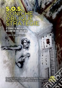 S.O.S. Soniche oblique strategie. 8 storie di musica ai confini del delirio libro di Gazzola M. (cur.)