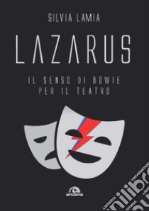 Lazarus. Il senso di Bowie per il teatro libro di Lamia Silvia