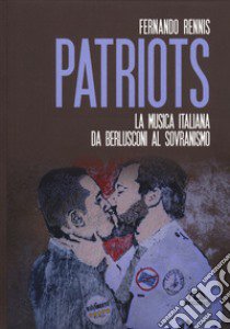 Patriots. La musica italiana da Berlusconi al sovranismo libro di Rennis Fernando