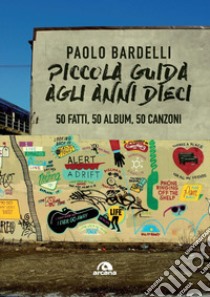 Piccola guida agli anni Dieci. 50 fatti, 50 album, 50 canzoni libro di Bardelli Paolo