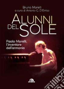 Alunni del sole. Paolo Morelli, l'inventore dell'armonia libro di Morelli Bruno; D'Errico A. G. (cur.)