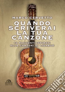 Quando scriverai la tua canzone. 12 racconti ispirati alle canzoni di Ligabue libro di Cervetto Marco