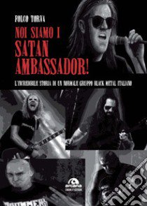 Noi siamo i Satan Ambassador! L'incredibile storia di un normale gruppo black metal italiano libro di Folco Torva