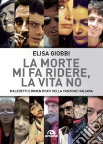 La morte mi fa ridere, la vita no. Maledetti e dimenticati della canzone italiana libro di Giobbi Elisa