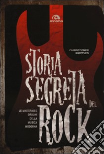 Storia segreta del rock. Le misteriose origini della musica moderna libro di Knowles Cristopher