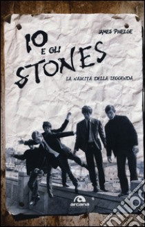 Io e gli Stones. La nascita della leggenda libro di Phelge James