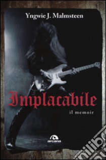 Implacabile. Il memoir libro di Malmsteen Yngwie J.