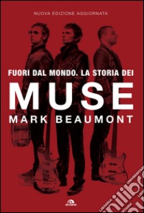 Fuori dal mondo. La storia dei Muse libro di Beaumont Mark