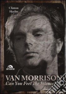 Van Morrison. Can you feel the silence? libro di Heylin Clinton