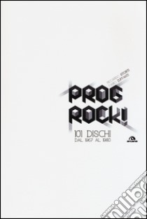 Prog rock! 101 dischi dal 1967 al 1980 libro di Zuffanti Fabio; Storti Riccardo