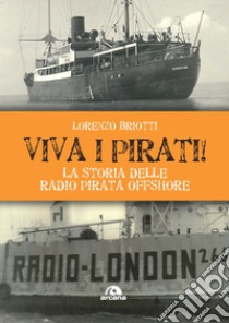 Viva i pirati! La storia delle radio pirata offshore libro di Briotti Lorenzo