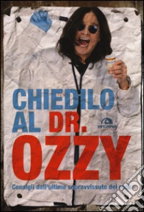 Chiedilo al dr. Ozzy. Consigli dall'ultimo sopravvissuto del rock libro di Osbourne Ozzy; Ayres Chris