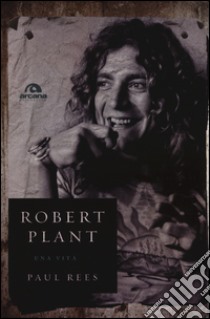 Robert Plant. Una vita libro di Rees Paul; Testani G. (cur.)