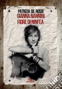 Gianna Nannini. Fiore di ninfea libro di De Rossi Patrizia