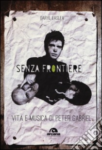 Senza frontiere. Vita e musica di Peter Gabriel libro di Easlea Daryl