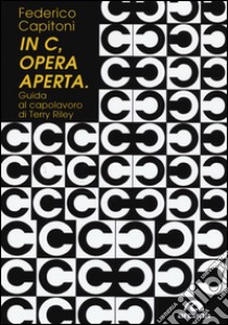 «In C», opera aperta. Guida al capolavoro di Terry Riley libro di Capitoni Federico