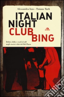 Italian nightclubbing. Deliri, follie e rock'n'roll negli storici club del Bel Paese libro di Izzo Alessandra; Tarli Tiziano