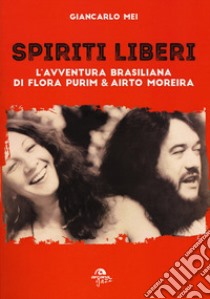 Spiriti liberi. L'avventura brasiliana di Flora Purim & Airto Moreira libro di Mei Giancarlo