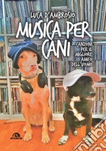 Musica per cani. Canzoni per il migliore amico dell'uomo libro di D'Ambrosio Luca