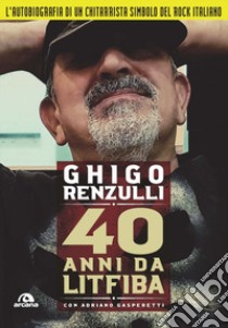 40 anni da Litfiba libro di Renzulli Ghigo; Gasperetti Adriano; Pirelli A. (cur.)