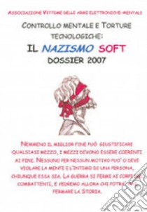 Controllo mentale e torture tecnologiche. Il nazismo soft. Dossier 2007 libro di Marziani Paola; Dorigo Paolo; Fabiani Michele; Bassetti M. (cur.)