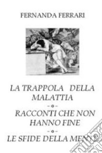 La trappola della malattia. Racconti che non hanno fine. Le sfide della mente libro di Ferrari Fernanda; Dorigo P. (cur.)